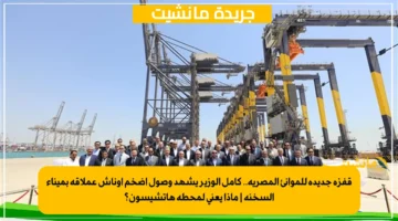 قفزة جديدة للموانئ المصرية.. كامل الوزير يشهد وصول أضخم أوناش عملاقة بميناء السخنة ماذا يعني لمحطة هاتشيسون؟ 1